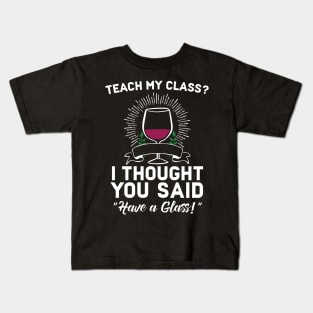 Teach My Class? I Though You aid Have A Glass Kids T-Shirt